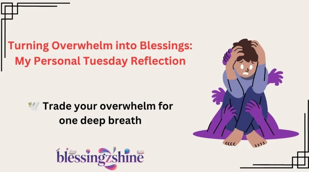 Turning Overwhelm into Blessings: My Personal Tuesday Reflection